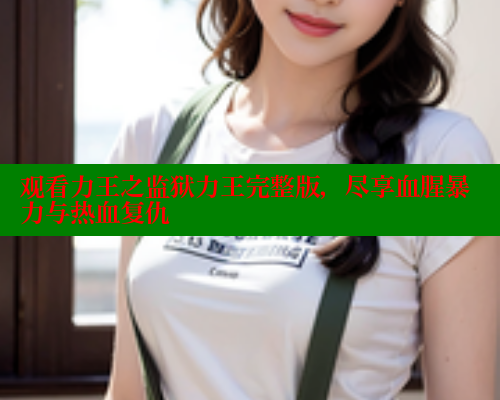观看力王之监狱力王完整版，尽享血腥暴力与热血复仇