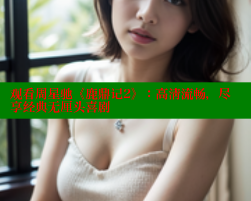 观看周星驰《鹿鼎记2》：高清流畅，尽享经典无厘头喜剧