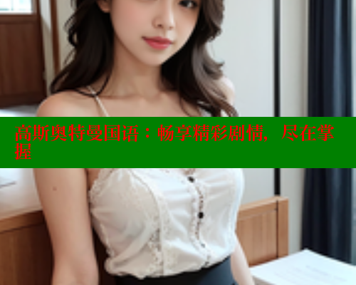 高斯奥特曼国语：畅享精彩剧情，尽在掌握 成人春水堂 第2张