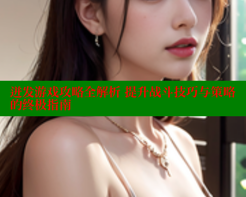 迸发游戏攻略全解析 提升战斗技巧与策略的终极指南 成人春水堂 第1张