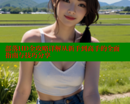 部落HD全攻略详解从新手到高手的全面指南与技巧分享 成人春水堂 第1张