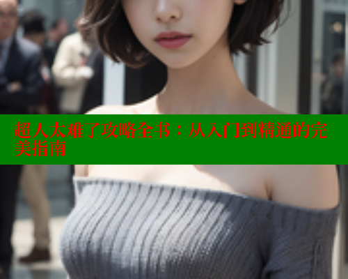 超人太难了攻略全书：从入门到精通的完美指南 春水堂官方网站 第2张