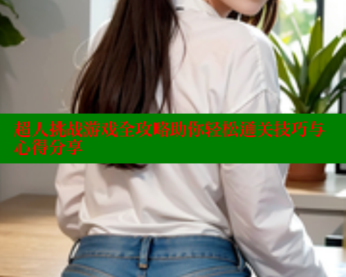 超人挑战游戏全攻略助你轻松通关技巧与心得分享 春水堂成人用品网站 第1张