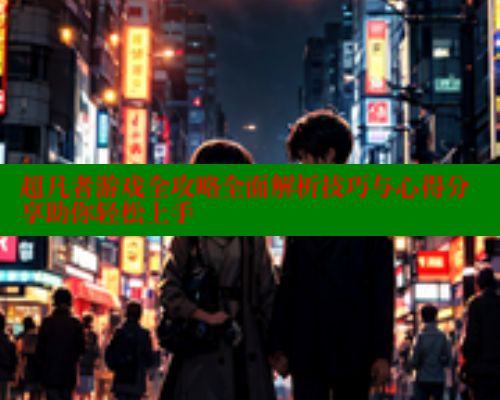 超凡者游戏全攻略全面解析技巧与心得分享助你轻松上手 春水堂成人用品网站 第2张