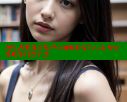 超凡者游戏全攻略全面解析技巧与心得分享助你轻松上手 春水堂成人用品网站 第1张