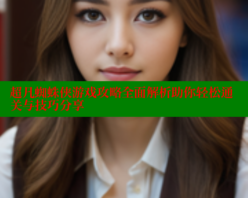 超凡蜘蛛侠游戏攻略全面解析助你轻松通关与技巧分享 春水堂成人用品网站 第1张