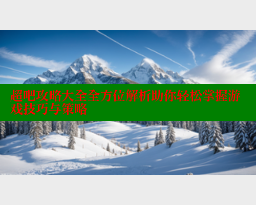 超吧攻略大全全方位解析助你轻松掌握游戏技巧与策略 成人春水堂 第1张