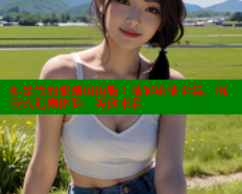 你是我的眼睛国语版：精彩剧情全集，沉浸式追剧体验，等你来看
