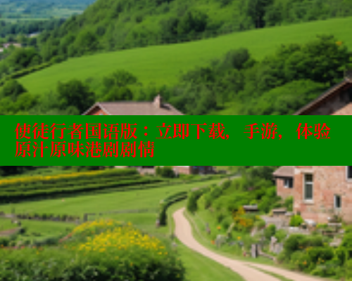 使徒行者国语版：立即下载，手游，体验原汁原味港剧剧情