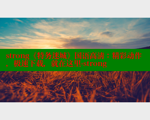 strong《特务迷城》国语高清：精彩动作，极速下载，就在这里-strong