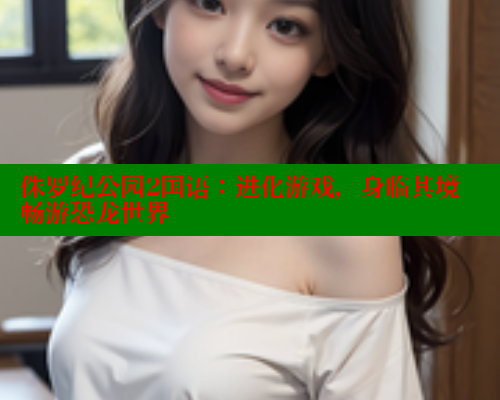 侏罗纪公园2国语：进化游戏，身临其境畅游恐龙世界 春水堂 第1张
