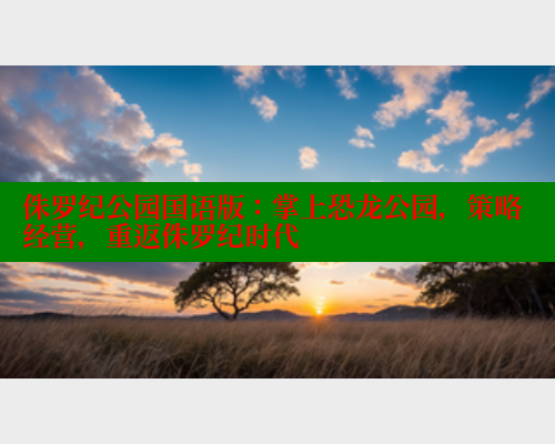 侏罗纪公园国语版：掌上恐龙公园，策略经营，重返侏罗纪时代