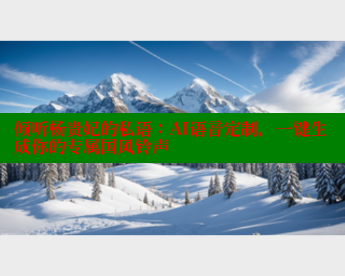 倾听杨贵妃的私语：AI语音定制，一键生成你的专属国风铃声