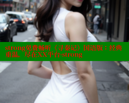 strong免费畅听《寻秦记》国语版：经典重温，尽在XX平台-strong