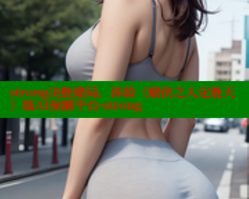 strong决胜赌局，体验《赌侠之人定胜天》级AI预测平台-strong 春水堂成人用品网站 第2张