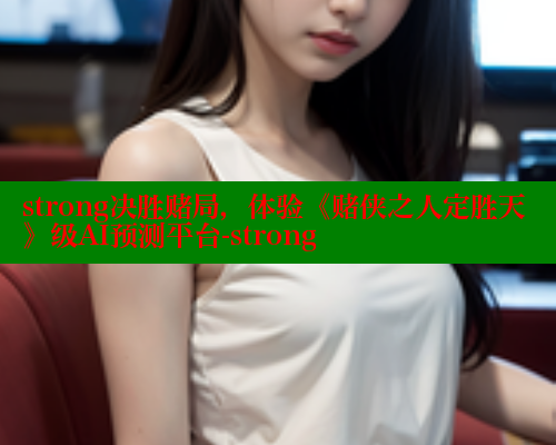 strong决胜赌局，体验《赌侠之人定胜天》级AI预测平台-strong