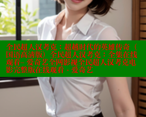 全民超人汉考克：超越时代的英雄传奇（国语高清版）全民超人汉考克：全集在线观看– 爱奇艺全网影视全民超人汉考克电影完整版在线观看 - 爱奇艺