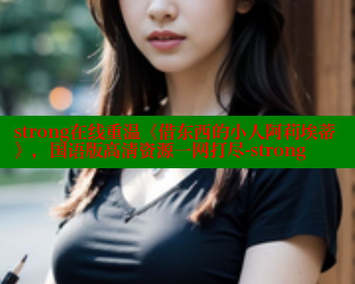 strong在线重温《借东西的小人阿莉埃蒂》，国语版高清资源一网打尽-strong