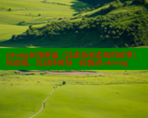 strong在线重温《比悲伤更悲伤的故事》国语版，沉浸体验每一份感动-strong
