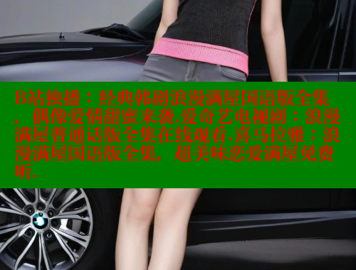 B站独播：经典韩剧浪漫满屋国语版全集，偶像爱情甜蜜来袭.爱奇艺电视剧：浪漫满屋普通话版全集在线观看.喜马拉雅：浪漫满屋国语版全集，超美味恋爱满屋免费听.