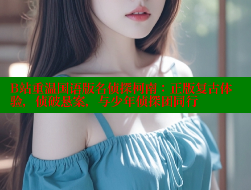 B站重温国语版名侦探柯南：正版复古体验，侦破悬案，与少年侦探团同行 成人春水堂 第1张