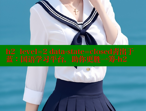 h2  level=2 data-state=closed青出于蓝：国语学习平台，助你更胜一筹-h2 成人春水堂 第2张
