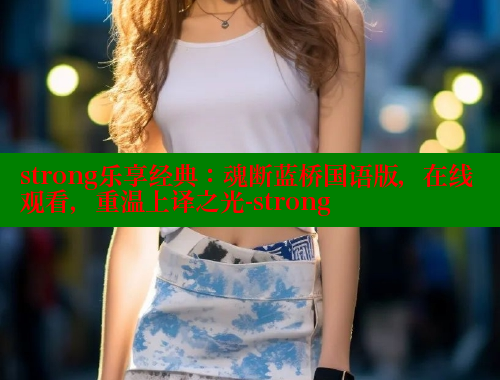 strong乐享经典：魂断蓝桥国语版，在线观看，重温上译之光-strong 春水堂成人用品网站 第1张