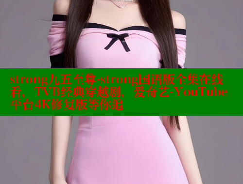 strong九五至尊-strong国语版全集在线看，TVB经典穿越剧，爱奇艺-YouTube平台4K修复版等你追 春水堂官方网站 第2张
