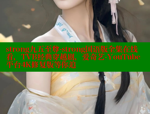 strong九五至尊-strong国语版全集在线看，TVB经典穿越剧，爱奇艺-YouTube平台4K修复版等你追 春水堂官方网站 第1张