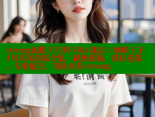 strong优酷-V百科-Viki-起点：咖啡王子1号店国语版全集，偶像爱情，幕后花絮，专业配音，等你来看-strong 成人春水堂 第2张