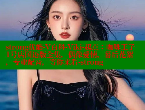 strong优酷-V百科-Viki-起点：咖啡王子1号店国语版全集，偶像爱情，幕后花絮，专业配音，等你来看-strong 成人春水堂 第1张