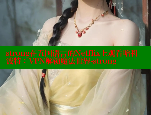 strong在五国语言的Netflix上观看哈利波特：VPN解锁魔法世界-strong 成人春水堂 第1张