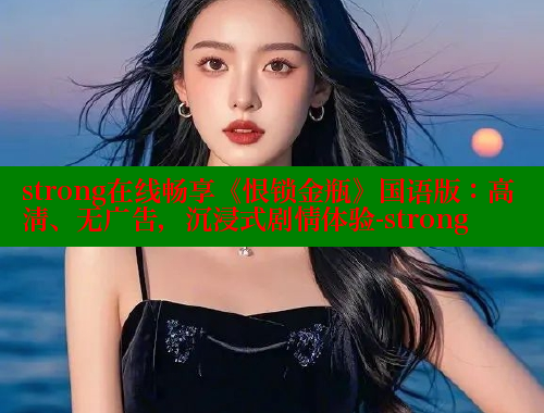 strong在线畅享《恨锁金瓶》国语版：高清、无广告，沉浸式剧情体验-strong 春水堂 第2张