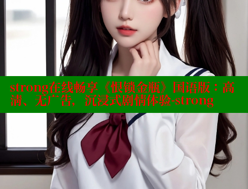strong在线畅享《恨锁金瓶》国语版：高清、无广告，沉浸式剧情体验-strong 春水堂 第1张