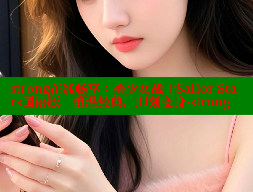 strong在线畅享：美少女战士Sailor Stars国语版，重温经典，即刻变身-strong