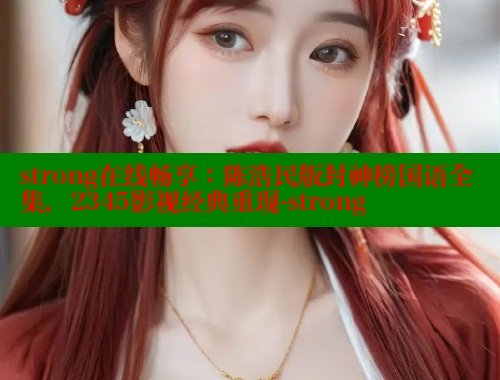strong在线畅享：陈浩民版封神榜国语全集，2345影视经典重现-strong 春水堂 第2张