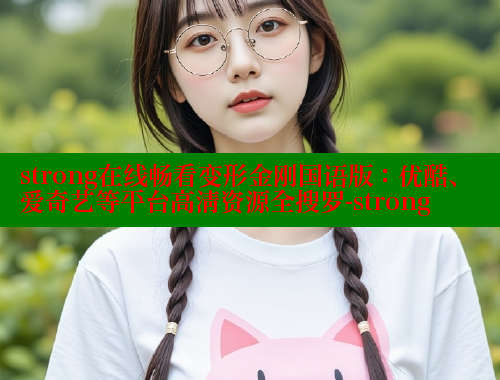 strong在线畅看变形金刚国语版：优酷、爱奇艺等平台高清资源全搜罗-strong 成人春水堂 第1张