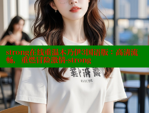 strong在线重温木乃伊3国语版：高清流畅，重燃冒险激情-strong