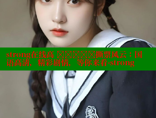 strong在线高 देखिए撕票风云：国语高清，精彩剧情，等你来看-strong