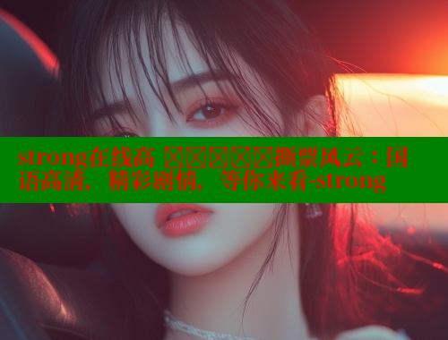 strong在线高 देखिए撕票风云：国语高清，精彩剧情，等你来看-strong 春水堂官方网站 第1张