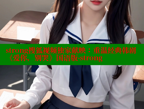 strong搜狐视频独家献映：重温经典韩剧《爱你，别哭》国语版-strong