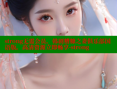 strong无需会员，韩剧糟糠之妻俱乐部国语版，高清资源立即畅享-strong 春水堂成人用品网站 第1张