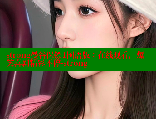 strong曼谷保镖1国语版：在线观看，爆笑喜剧精彩不停-strong