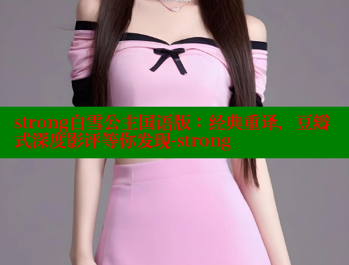 strong白雪公主国语版：经典重译，豆瓣式深度影评等你发现-strong 成人春水堂 第1张