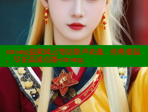 strong监狱风云粤语原声来袭，经典重温，尽在高清点播-strong 春水堂 第2张