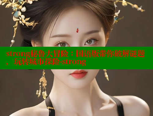strong秘鲁大冒险：国语版带你破解谜题，玩转城市探险-strong 春水堂 第1张