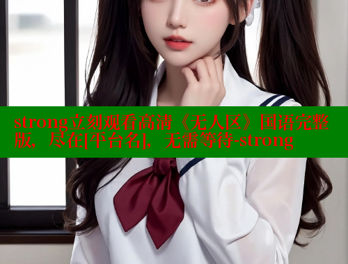 strong立刻观看高清《无人区》国语完整版，尽在[平台名]，无需等待-strong 春水堂官方网站 第1张