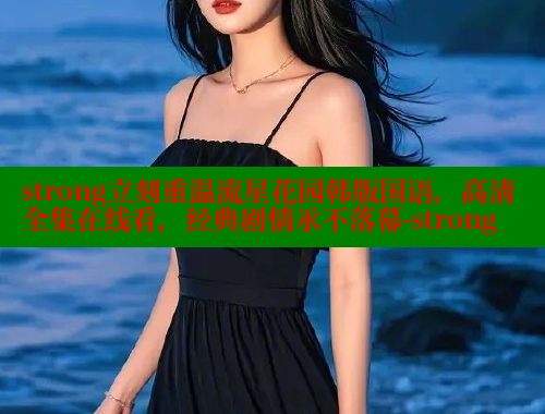 strong立刻重温流星花园韩版国语，高清全集在线看，经典剧情永不落幕-strong