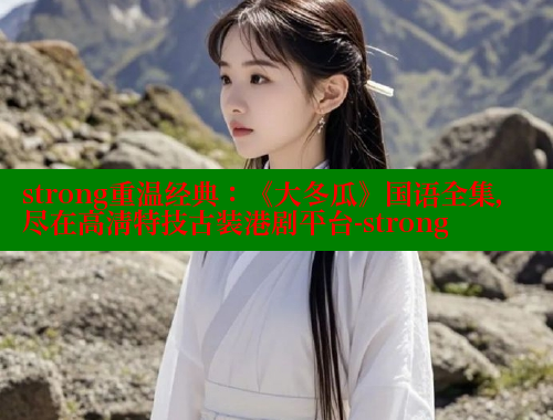 strong重温经典：《大冬瓜》国语全集，尽在高清特技古装港剧平台-strong
