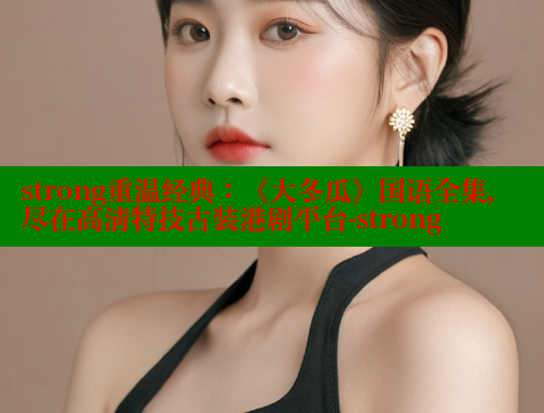 strong重温经典：《大冬瓜》国语全集，尽在高清特技古装港剧平台-strong 成人春水堂 第2张